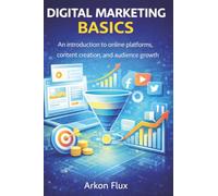 Digital Marketing Basics: An Introduction to Online Platforms, Content Creation, and Audience Growth