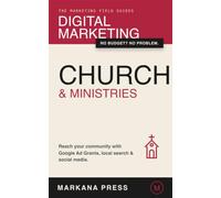 Digital Marketing for Churches & Ministries: How Any Church Can Use Google Ad Grants, Local Search, and Social Media to Reach Its Community - Without a Big Budget or a Marketing Team