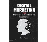 Digital Marketing for Therapists & Mental Health Practitioners: A Practical Guide to Building Your Online Presence, Attracting the Right Clients, and Growing Your Practice Ethically