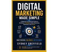 Digital Marketing Made Simple: A Beginner-to-Advanced Guide to Building a Profitable Online Business in the AI Era