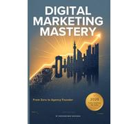 Digital Marketing Mastery: From Zero to Agency Founder: The Complete Blueprint for Beginners, Practitioners, and Agency Builders