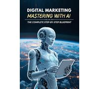 Digital Marketing Mastery with AI: The Complete Step-by-Step Blueprint