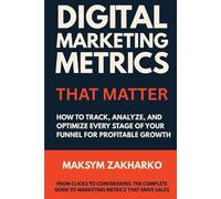 Digital Marketing Metrics That Matter: How to Track, Analyze, and Optimize Every Stage of Your Funnel for Profitable Growth