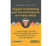 Digital marketing per l'e-commerce e il new retail. Le strategie, i canali e le tecnologie per avere successo nei nuovi mercati digitali