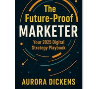 Digital Marketing Strategy 2025: A Complete Guide for Growth & Innovation: The Future-Proof Marketer