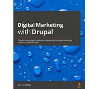 Digital Marketing with Drupal: The ultimate guide to build and deploy a complete digital marketing platform on top of Drupal