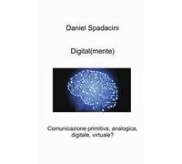 Digital(mente). Comunicazione primitiva, analogica, digitale, virtuale?