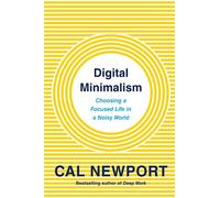 Digital Minimalism: Choosing a Focused Life in a Noisy World