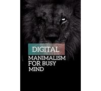 Digital minimalism for a busy mind how break tech addition and reclaim Your mental space: A simple path to clear thinking deep focus and inner calm in a noisy world