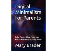 Digital Minimalism for Parents: Raise Calmer, More Connected Kids in a Screen-Saturated World