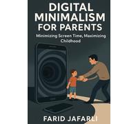 Digital Minimalism for Parents: Reclaiming Focus, Family and Freedom in a Screen-Obsessed World