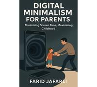Digital Minimalism for Parents: Reclaiming Focus, Family and Freedom in a Screen-Obsessed World
