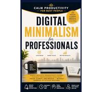 Digital Minimalism for Professionals: A Simple Productivity System to Eliminate Distractions, Improve Focus, and Reclaim Your Time,Calm, Practical Strategies for Busy Professionals to Reduce Digital O