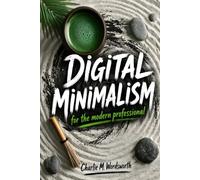 Digital Minimalism: For the Modern Professional