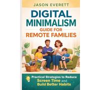 Digital Minimalism Guide for Remote Families: Practical Strategies to Reduce Screen Time and Build Better Habits