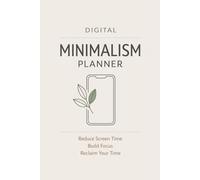 Digital Minimalism Planner: A Guided Journal to Reduce Screen Time, Break Phone Addiction, Build Focused Habits, and Reclaim Your Time in a Distracted World