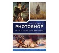 Digital Painting in Photoshop: Industry Techniques for Beginners: A comprehensive introduction to techniques and approaches