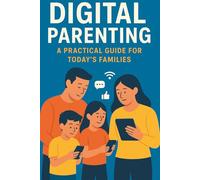 Digital Parenting: A Practical Guide for Today's Families