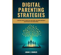 DIGITAL PARENTING STRATEGIES: A PRACTICAL GUIDE TO SCREEN TIME, SOCIAL MEDIA, AND RAISING EMOTIONALLY HEALTHY KIDS IN A TECH-DRIVEN WORLD
