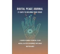 Digital Peace Journal: 21 Days to Reclaim Your Focus: A Guided Planner to Unplug, Clear Mental Clutter & Reconnect with What Matters Most