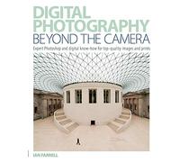 Digital Photography Beyond the Camera: Expert Photoshop And Digital Know-How For Top-Quality Images And Prints