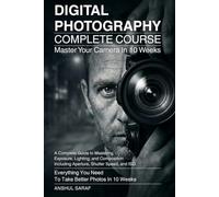 Digital Photography Complete Course:Master Exposure, Lighting, and Composition to Take Better Photos in 10 Weeks: A Step-by-Step Beginner's Guide to ... and Editing Software for Stunning Images