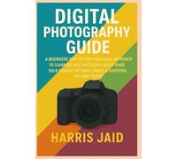 DIGITAL PHOTOGRAPHY GUIDE: A Beginners Step by Step Practical Approach to Learning and Mastering About your DSLR Camera Settings, Modes & Shooting Tips and Tricks