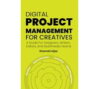Digital Project Management for Creatives: A Guide For Designers, Writers, Editors, And Multimedia Teams