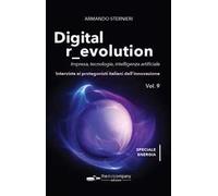 Digital r_evolution. Impresa, innovazione, tecnologie. Interviste ai protagonisti italiani dell'ICT. Vol. 9: Impresa, tecnologie, intelligenza artificiale. Interviste ai protagonisti italiani del...