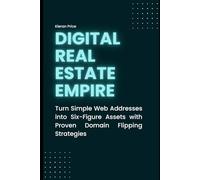 Digital Real Estate Empire: Turn Simple Web Addresses into Six-Figure Assets with Proven Domain Flipping Strategies