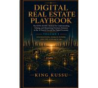 DIGITAL REAL ESTATE PLAYBOOK: The KING KUSSU Method for Understanding, Valuing, and Monetizing Premium Domains in the AI Search Era and the Digital Economy: 1