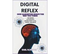 Digital Reflex: How Algorithms shape the way you think: The hidden psychology behind every click, choice and belief.