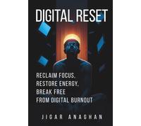 DIGITAL RESET: RECLAIM FOCUS, RESTORE ENERGY, BREAK FREE FROM DIGITAL BURNOUT