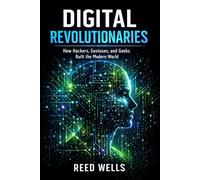 Digital Revolutionaries: How Hackers, Geniuses, and Geeks Built the Modern World