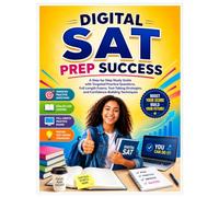 Digital SAT Prep Success: A Step-by-Step Study Guide with Targeted Practice Questions, Full-Length Exams, Test-Taking Strategies, and Confidence-Building Techniques