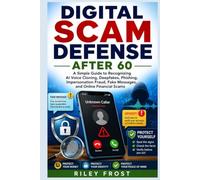 DIGITAL SCAM DEFENSE AFTER 60: A Simple Guide to Recognizing AI Voice Cloning, Deepfakes, Phishing, Impersonation Fraud, Fake Messages, and Online Financial Scams
