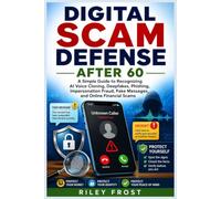 DIGITAL SCAM DEFENSE AFTER 60: A Simple Guide to Recognizing AI Voice Cloning, Deepfakes, Phishing, Impersonation Fraud, Fake Messages, and Online Financial Scams
