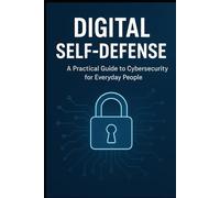 Digital self-defense: A Practical Guide to Cybersecurity for Everyday People