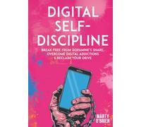 Digital Self-Discipline: Break Free from Dopamine’s Snare, Overcome Digital Addictions & Reclaim Your Drive