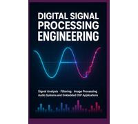 DIGITAL SIGNAL PROCESSING ENGINEERING: Signal Analysis Filtering Image Processing Audio Systems and Embedded DSP Applications