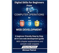 Digital Skills for Beginners: From Computer Operations to Web Development: A beginner-friendly step by step all-in-one Web Development Guide with ... code snippets for HTML, CSS, and JavaScript
