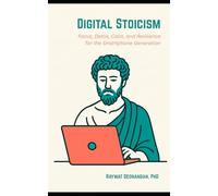 Digital Stoicism: Focus, Detox, Calm, and Resilience for the Smartphone Generation