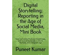 Digital Storytelling: Reporting in the Age of Social Media, Mini Book: How Journalists Produce, Disseminate, and Involve Audiences in the AI, YouTube, and Instagram Age