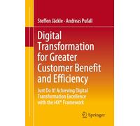 Digital Transformation for Greater Customer Benefit and Efficiency: Just Do It! Achieving Digital Transformation Excellence with the i4X® Framework: ... Excellence With the I4x® Framework