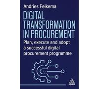 Digital Transformation in Procurement: Plan, Execute and Adopt a Successful Digital Procurement Programme: Enhancing Procurement Performance Through Technology