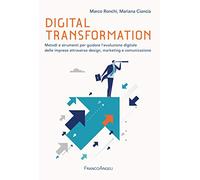 Digital transformation. Metodi e strumenti per guidare l'evoluzione digitale delle imprese attraverso design, marketing e comunicazione