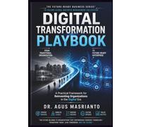 DIGITAL TRANSFORMATION PLAYBOOK: A Practical Framework for Reinventing Organizations in the Digital Era