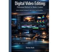 Digital Video Editing: Professional Methods for Modern Creators: Industry-Standard Techniques for High-Quality Visual Storytelling