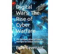 Digital Wars: The Rise of Cyber Warfare: The Weaponization of Code in the Fight for Global Dominance