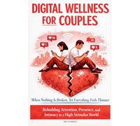 DIGITAL WELLNESS FOR COUPLES: When Nothing Is Broken, Yet Everything Feels Thinner - Rebuilding Attention, Presence, and Intimacy in a High-Stimulus World
